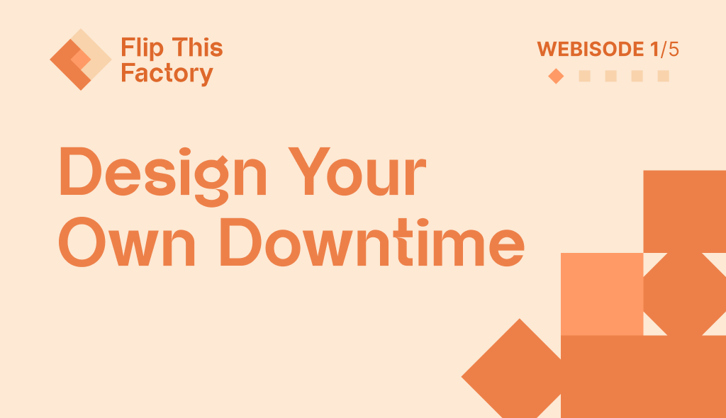 Flip This Factory Webisode 1: Design Your Own Downtime